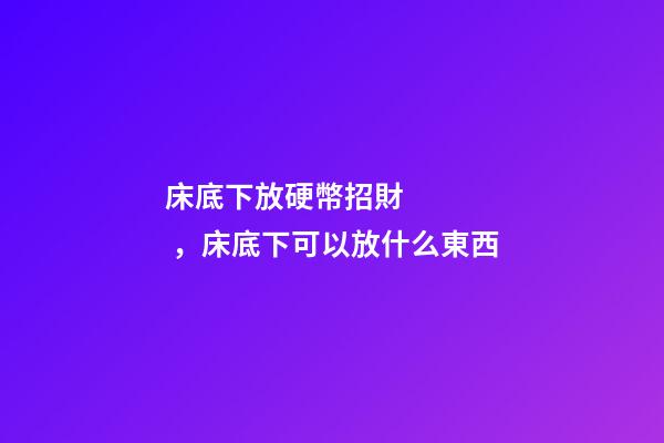 床底下放硬幣招財，床底下可以放什么東西